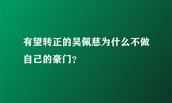 有望转正的吴佩慈为什么不做自己的豪门？