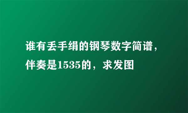 谁有丢手绢的钢琴数字简谱，伴奏是1535的，求发图