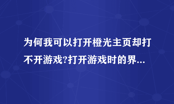 为何我可以打开橙光主页却打不开游戏?打开游戏时的界面是这样的。