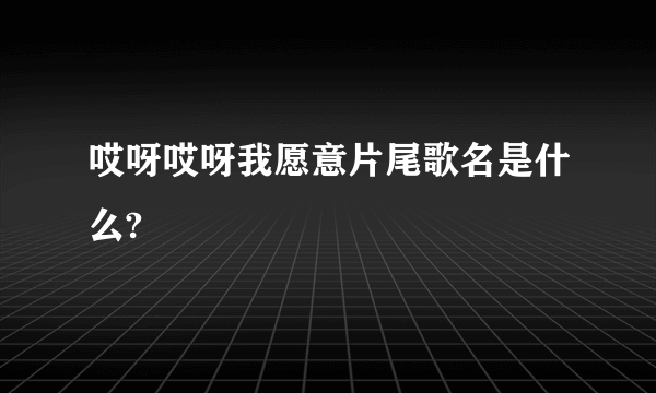 哎呀哎呀我愿意片尾歌名是什么?