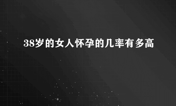 38岁的女人怀孕的几率有多高