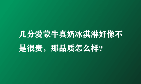 几分爱蒙牛真奶冰淇淋好像不是很贵，那品质怎么样？