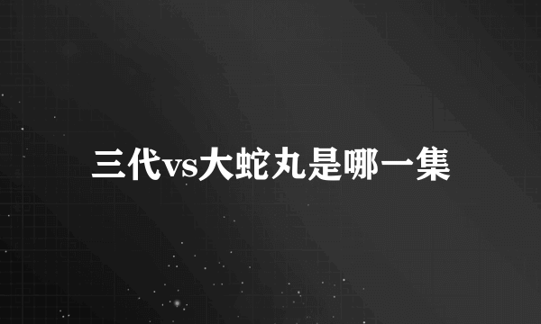 三代vs大蛇丸是哪一集