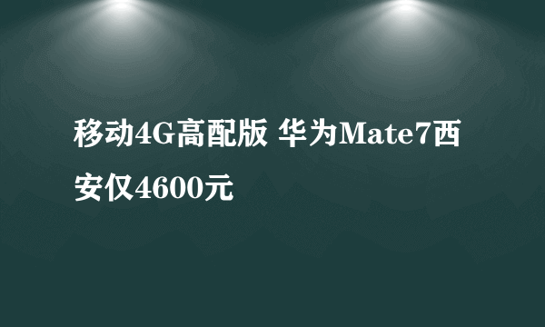 移动4G高配版 华为Mate7西安仅4600元