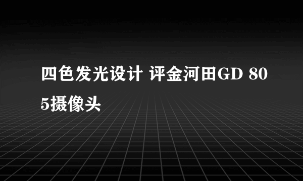 四色发光设计 评金河田GD 805摄像头