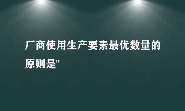 厂商使用生产要素最优数量的原则是