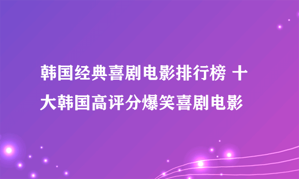 韩国经典喜剧电影排行榜 十大韩国高评分爆笑喜剧电影