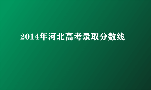 2014年河北高考录取分数线