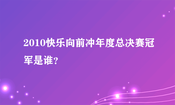 2010快乐向前冲年度总决赛冠军是谁？