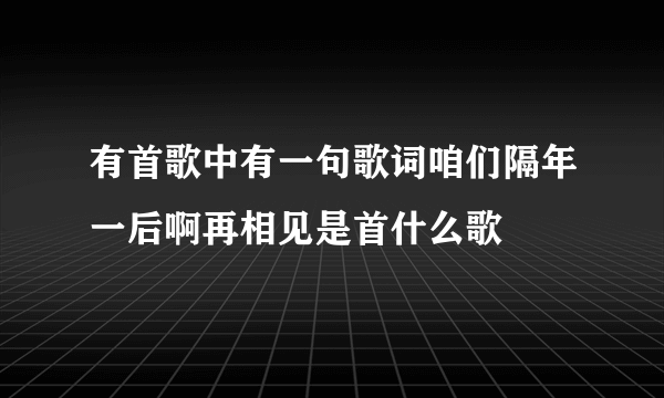 有首歌中有一句歌词咱们隔年一后啊再相见是首什么歌