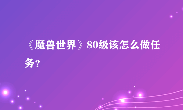 《魔兽世界》80级该怎么做任务？