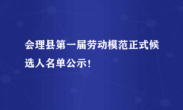 会理县第一届劳动模范正式候选人名单公示！