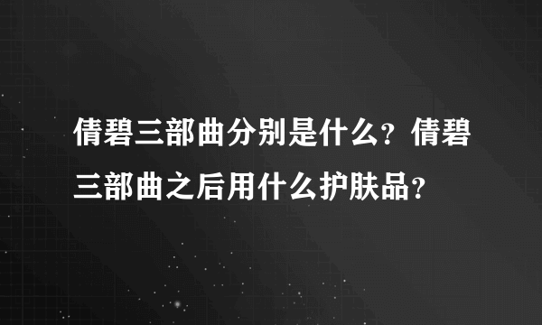 倩碧三部曲分别是什么？倩碧三部曲之后用什么护肤品？