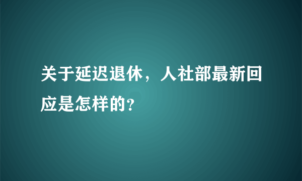 关于延迟退休，人社部最新回应是怎样的？