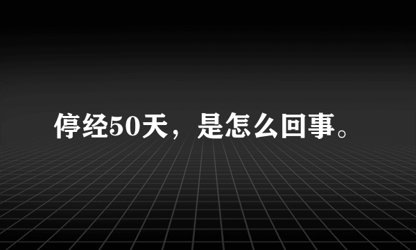 停经50天，是怎么回事。