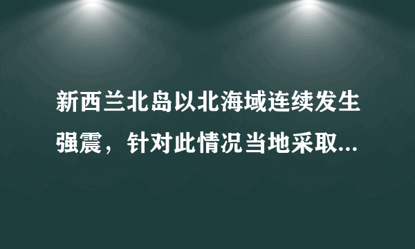 新西兰北岛以北海域连续发生强震，针对此情况当地采取了怎样的举措？