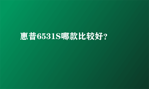 惠普6531S哪款比较好？