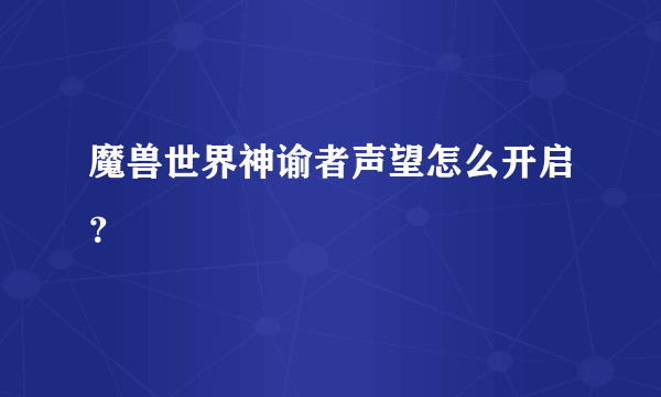 魔兽世界神谕者声望怎么开启？