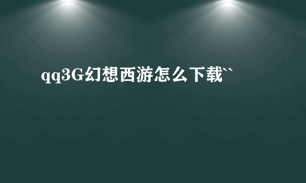 qq3G幻想西游怎么下载``