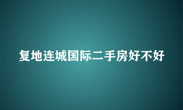 复地连城国际二手房好不好