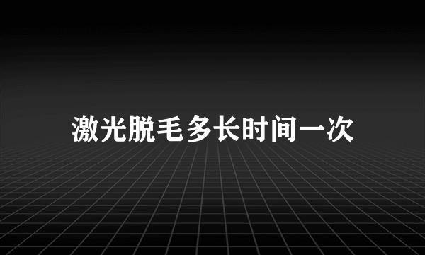 激光脱毛多长时间一次