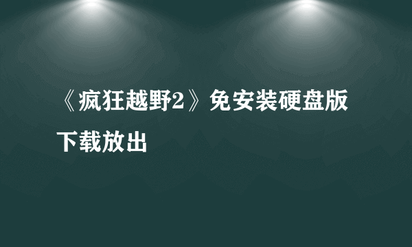 《疯狂越野2》免安装硬盘版下载放出