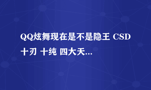 QQ炫舞现在是不是隐王 CSD 十刃 十纯 四大天王战队 求答案。