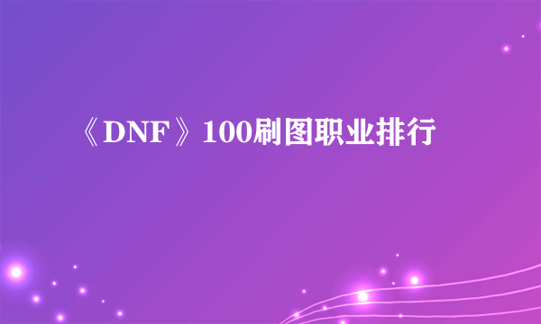 《DNF》100刷图职业排行