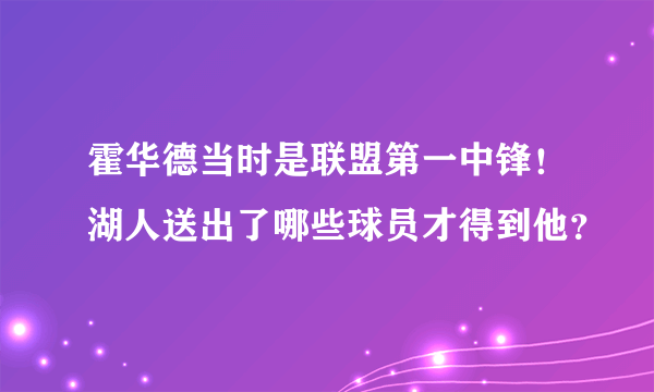 霍华德当时是联盟第一中锋！湖人送出了哪些球员才得到他？