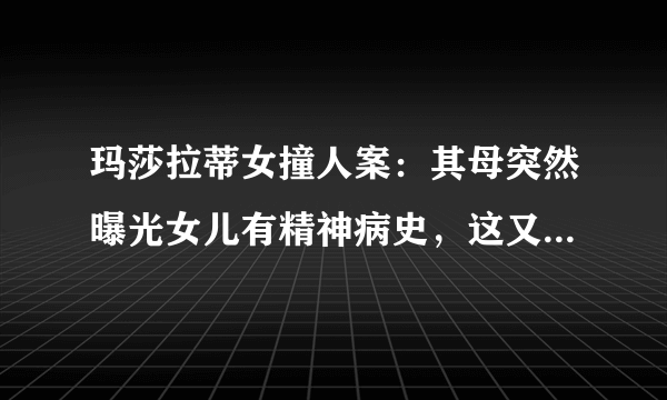 玛莎拉蒂女撞人案：其母突然曝光女儿有精神病史，这又是闹哪般