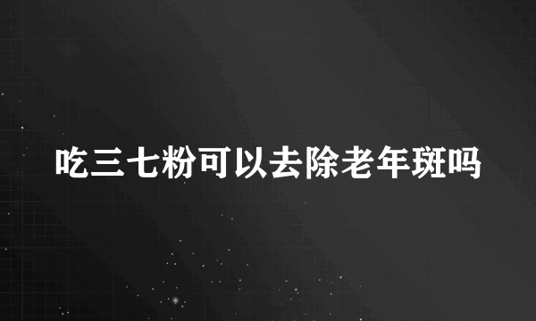 吃三七粉可以去除老年斑吗