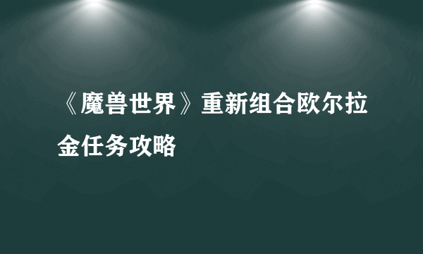 《魔兽世界》重新组合欧尔拉金任务攻略