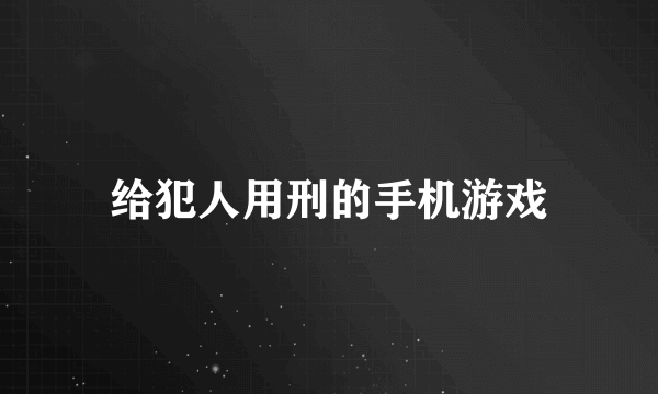 给犯人用刑的手机游戏