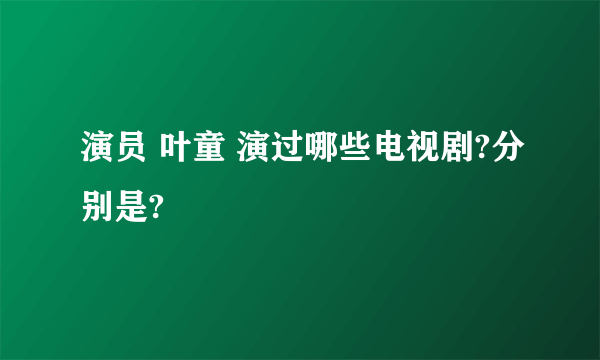 演员 叶童 演过哪些电视剧?分别是?