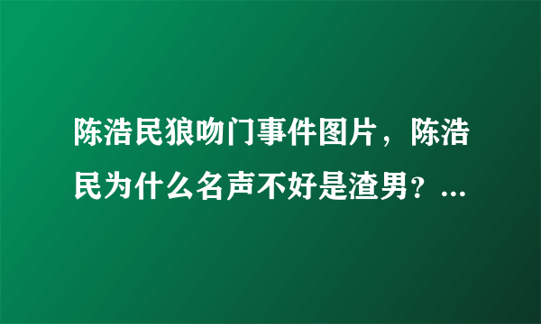 陈浩民狼吻门事件图片，陈浩民为什么名声不好是渣男？_飞外网