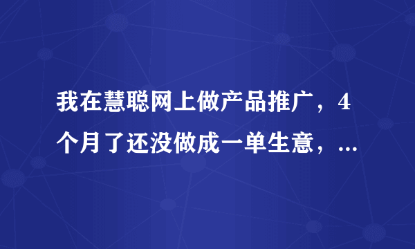 我在慧聪网上做产品推广，4个月了还没做成一单生意，老板现在要我写份报告，我该怎么写啊？