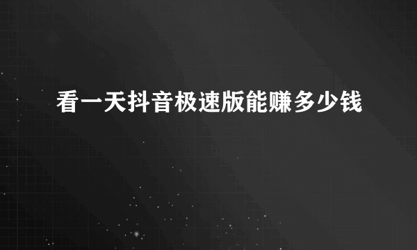 看一天抖音极速版能赚多少钱