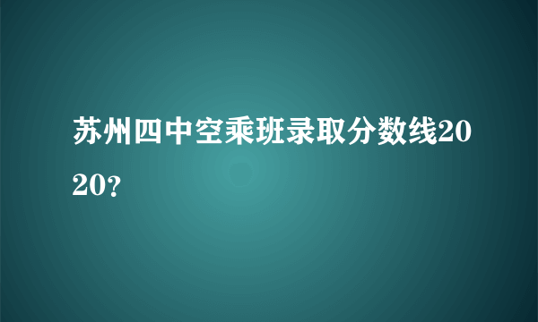 苏州四中空乘班录取分数线2020？