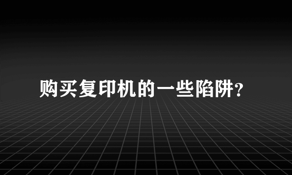 购买复印机的一些陷阱？