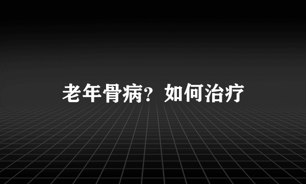 老年骨病？如何治疗