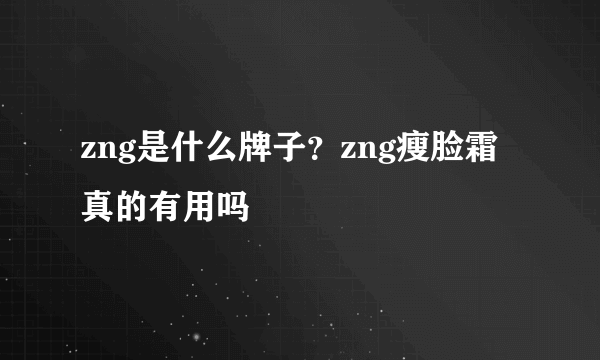 zng是什么牌子？zng瘦脸霜真的有用吗