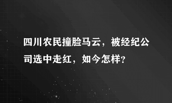 四川农民撞脸马云，被经纪公司选中走红，如今怎样？