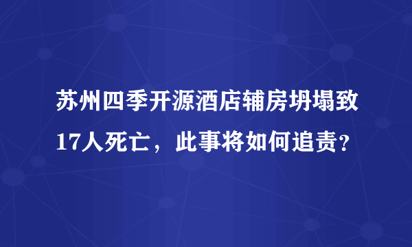 苏州四季开源酒店辅房坍塌致17人死亡，此事将如何追责？