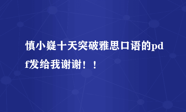 慎小嶷十天突破雅思口语的pdf发给我谢谢！！