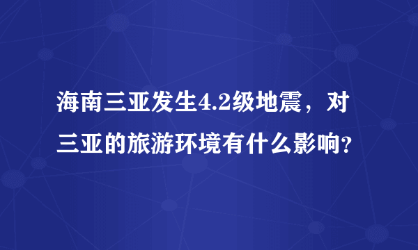 海南三亚发生4.2级地震，对三亚的旅游环境有什么影响？