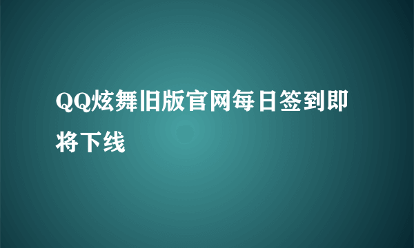 QQ炫舞旧版官网每日签到即将下线