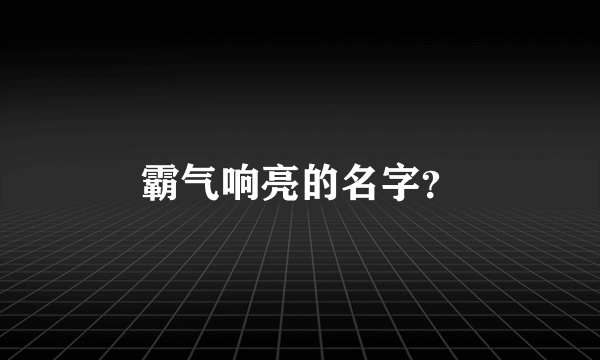 霸气响亮的名字？