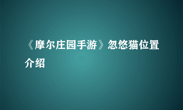 《摩尔庄园手游》忽悠猫位置介绍