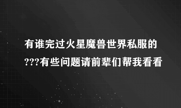 有谁完过火星魔兽世界私服的???有些问题请前辈们帮我看看