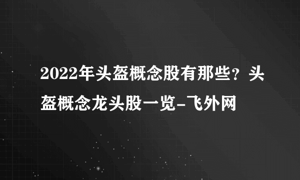 2022年头盔概念股有那些？头盔概念龙头股一览-飞外网